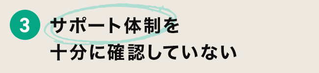 3 サポート体制を十分に確認していない